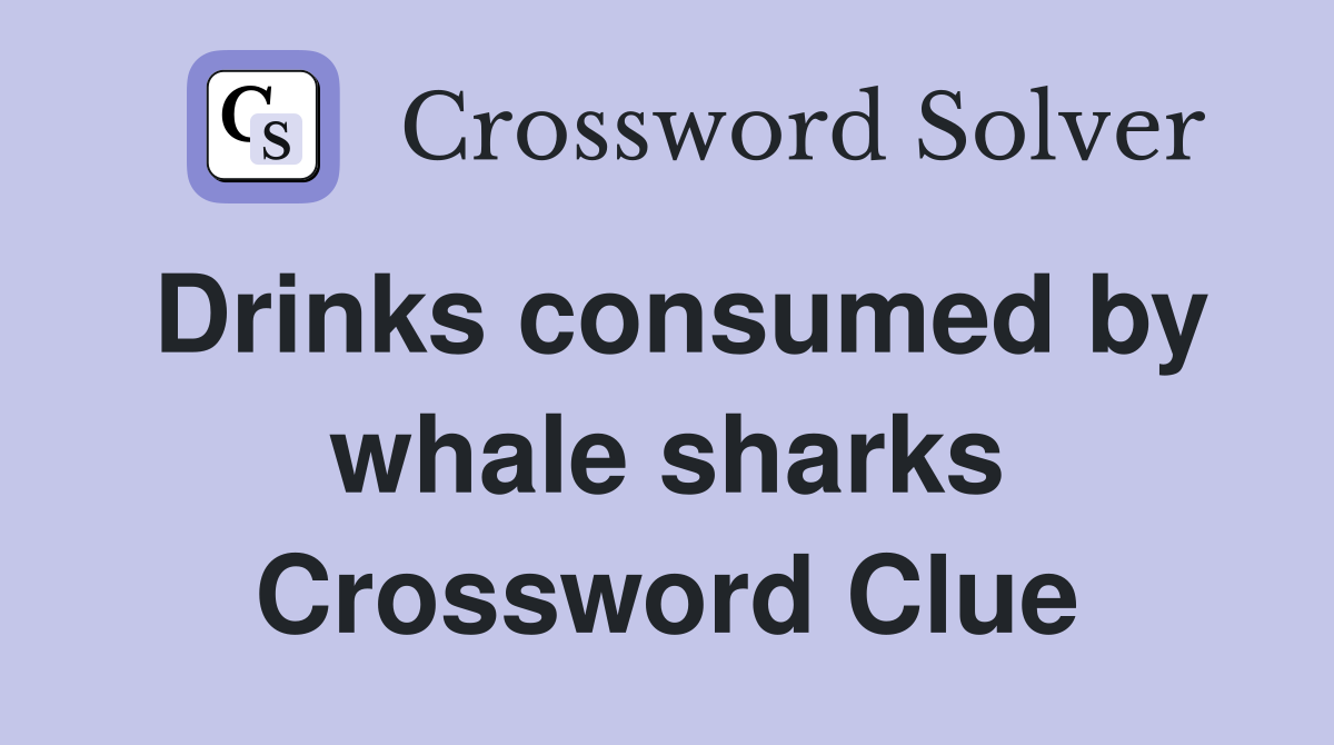 Drinks consumed by whale sharks Crossword Clue