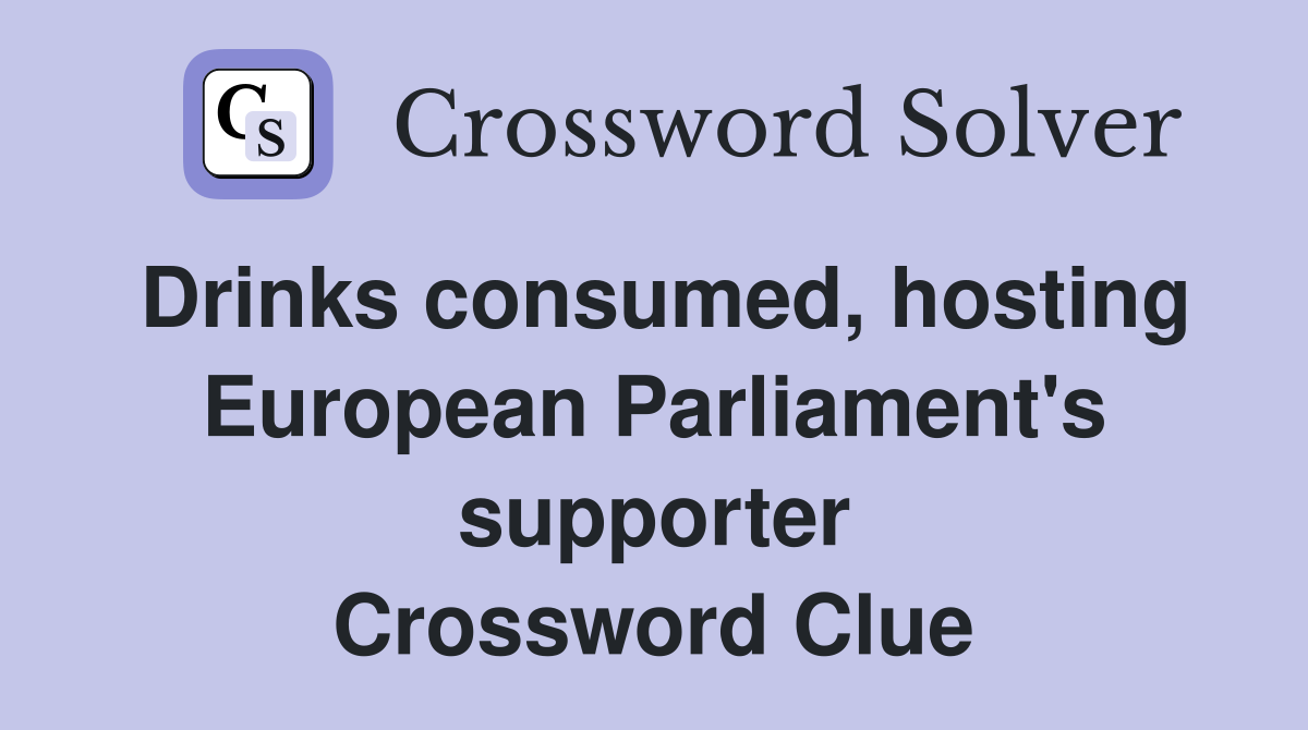 Drinks consumed, hosting European Parliament's supporter Crossword Clue