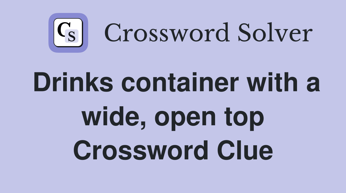 Drinks container with a wide, open top Crossword Clue