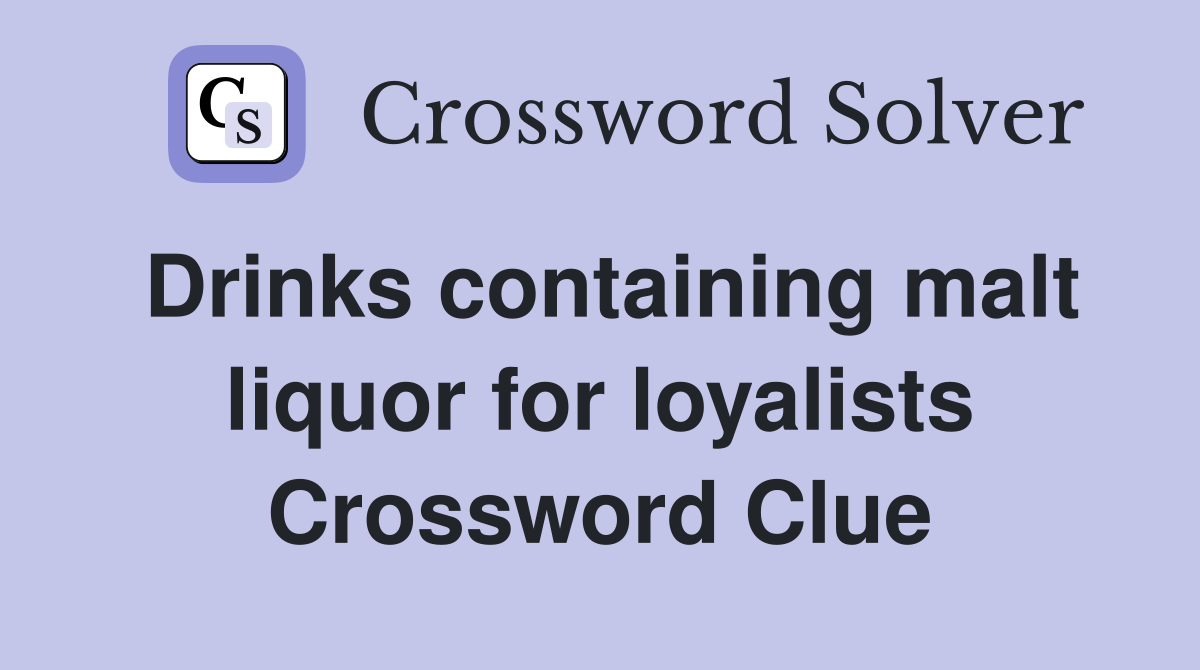 Drinks containing malt liquor for loyalists Crossword Clue
