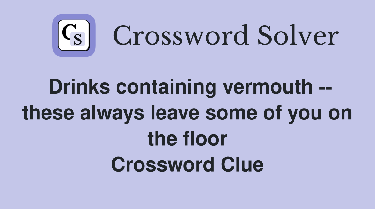 Drinks containing vermouth -- these always leave some of you on the floor Crossword Clue