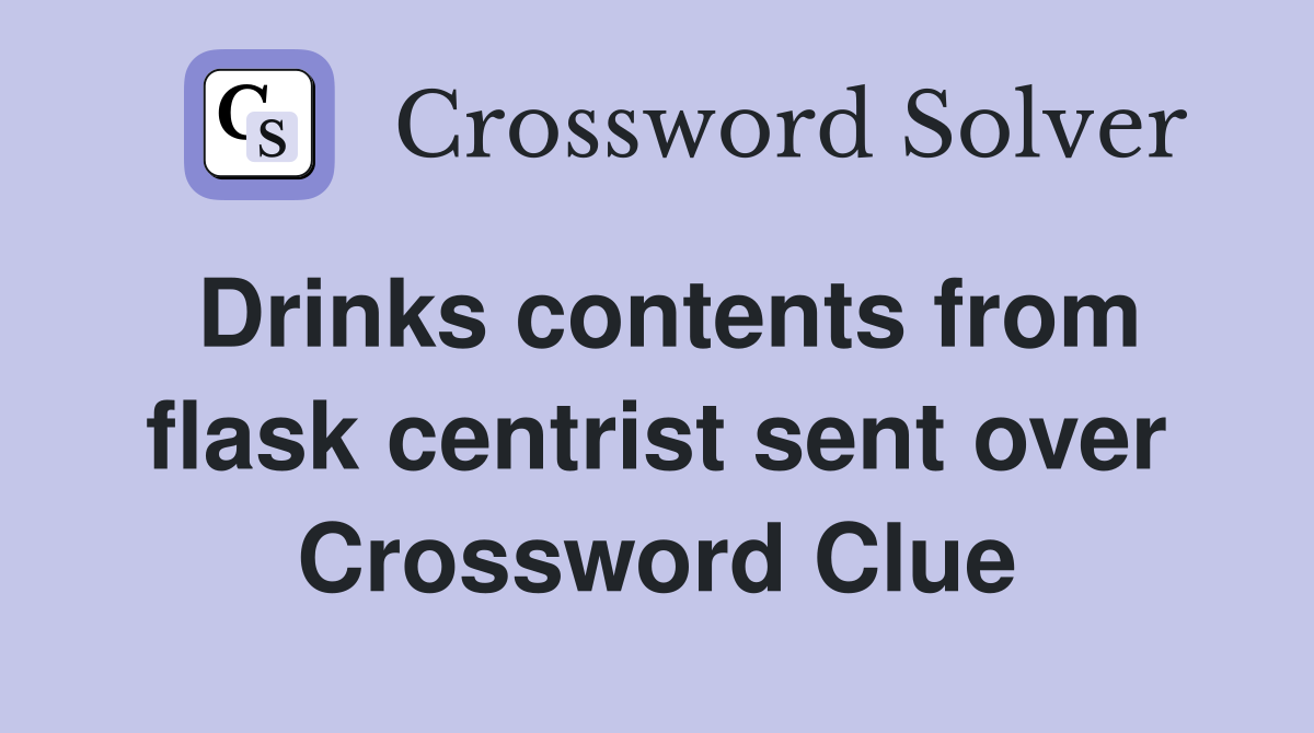Drinks contents from flask centrist sent over Crossword Clue