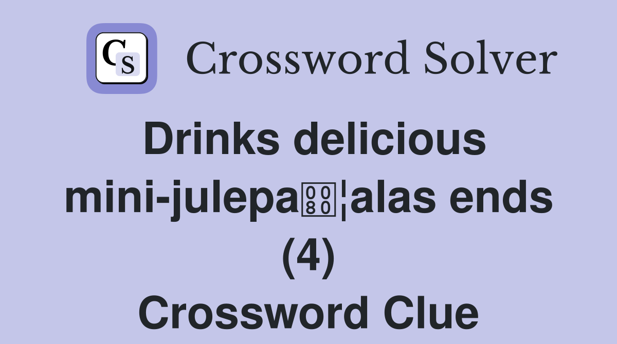 Drinks delicious mini-julepa¦alas ends (4) Crossword Clue