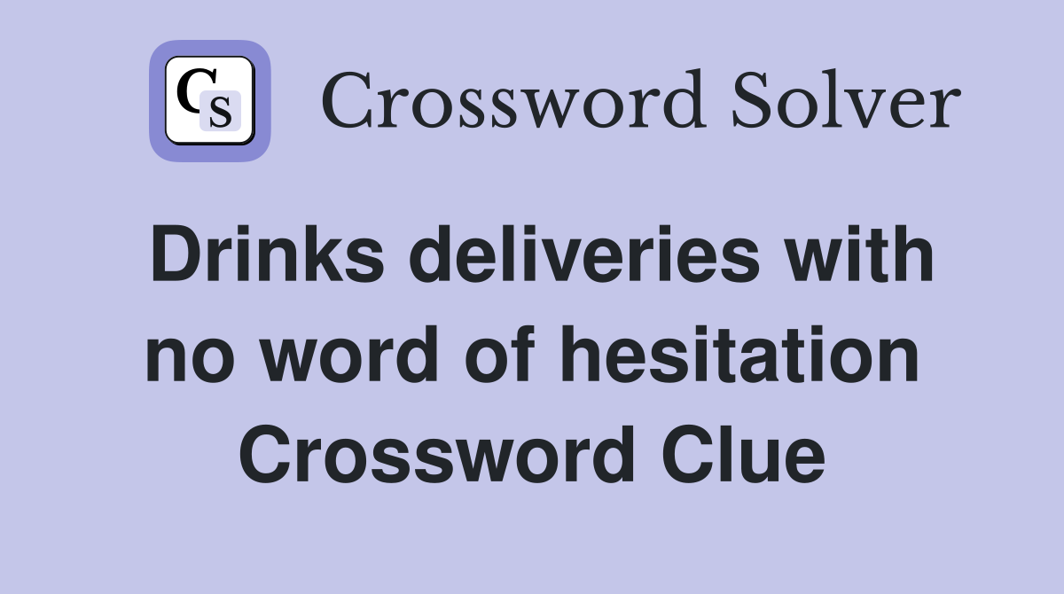 Drinks deliveries with no word of hesitation Crossword Clue
