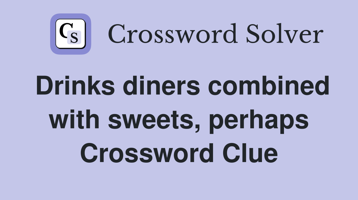 Drinks diners combined with sweets, perhaps Crossword Clue