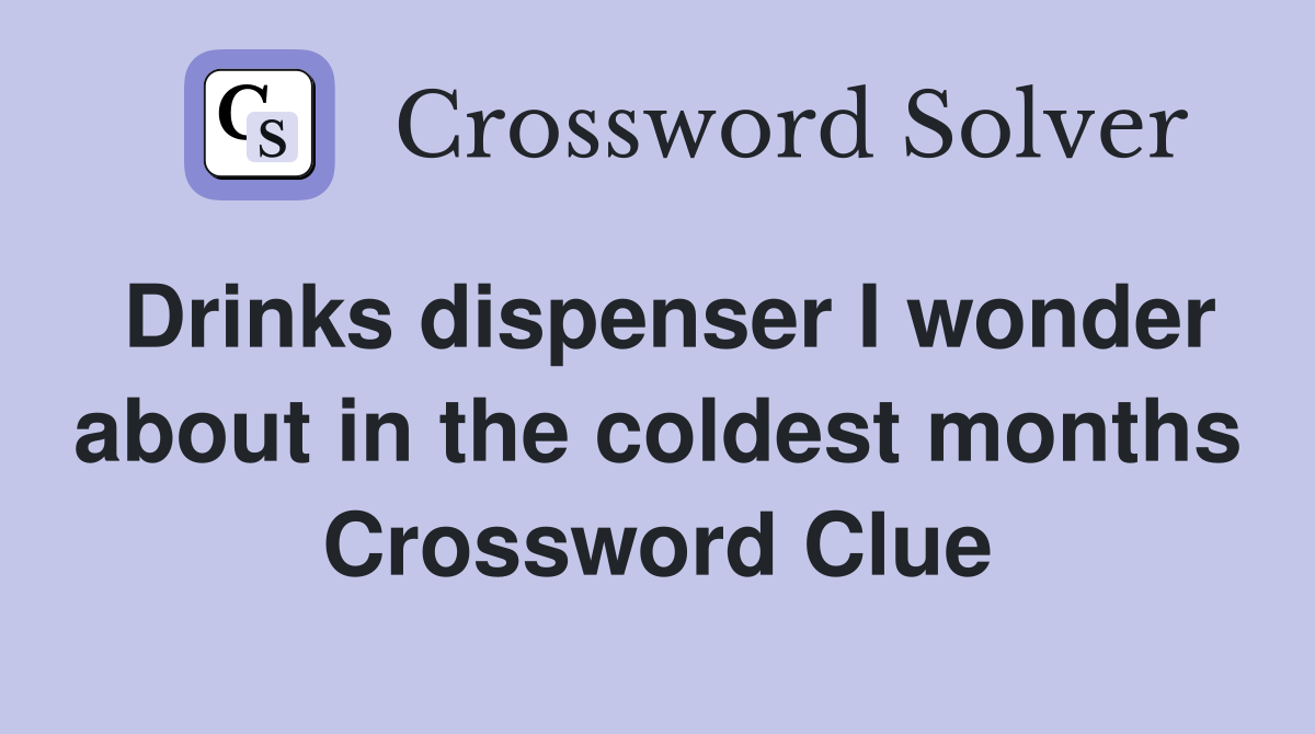 Drinks dispenser I wonder about in the coldest months Crossword Clue