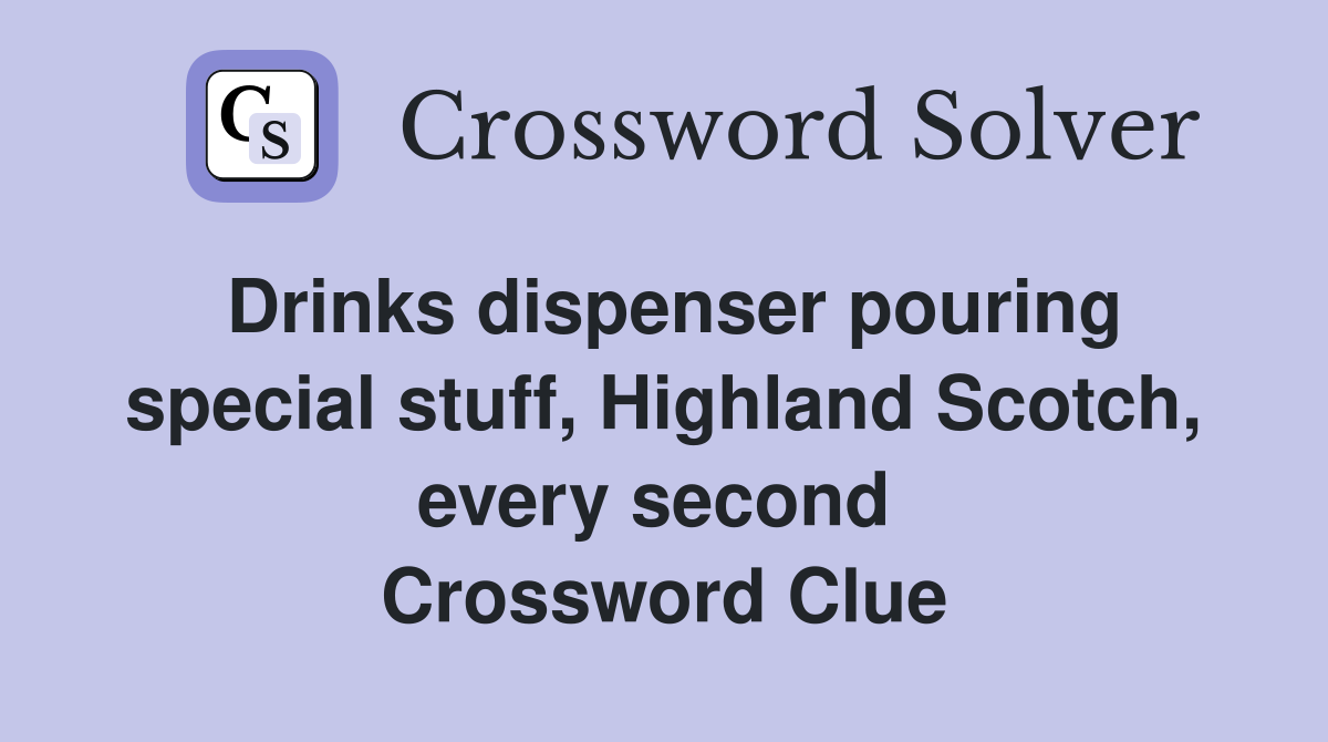 Drinks dispenser pouring special stuff, Highland Scotch, every second  Crossword Clue