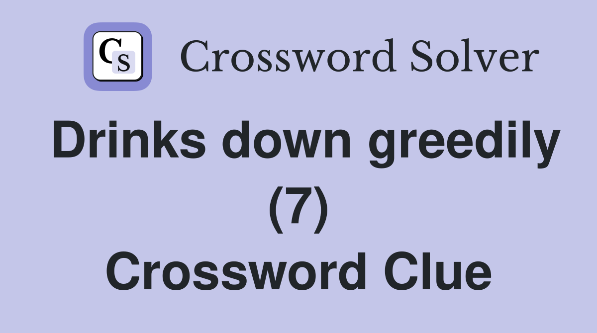 Drinks down greedily (7) Crossword Clue