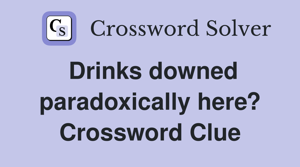 Drinks downed paradoxically here? Crossword Clue