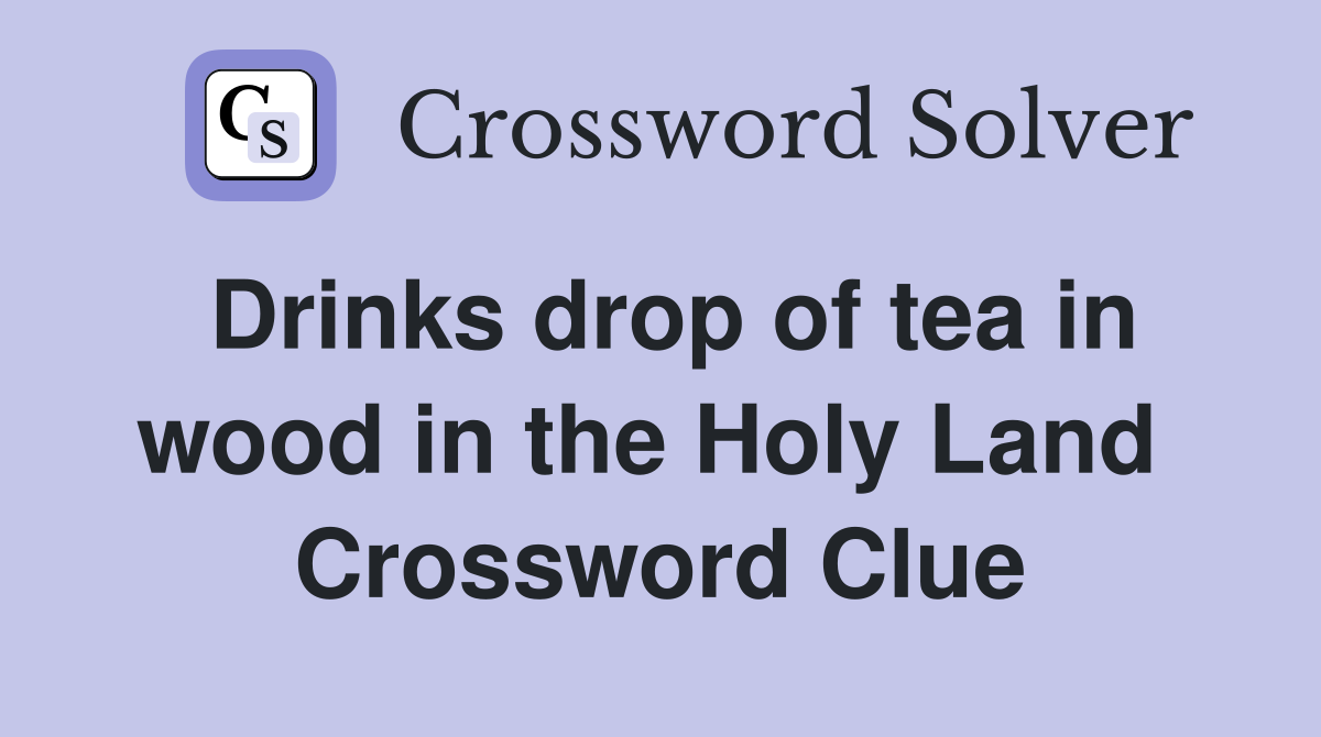 Drinks drop of tea in wood in the Holy Land  Crossword Clue