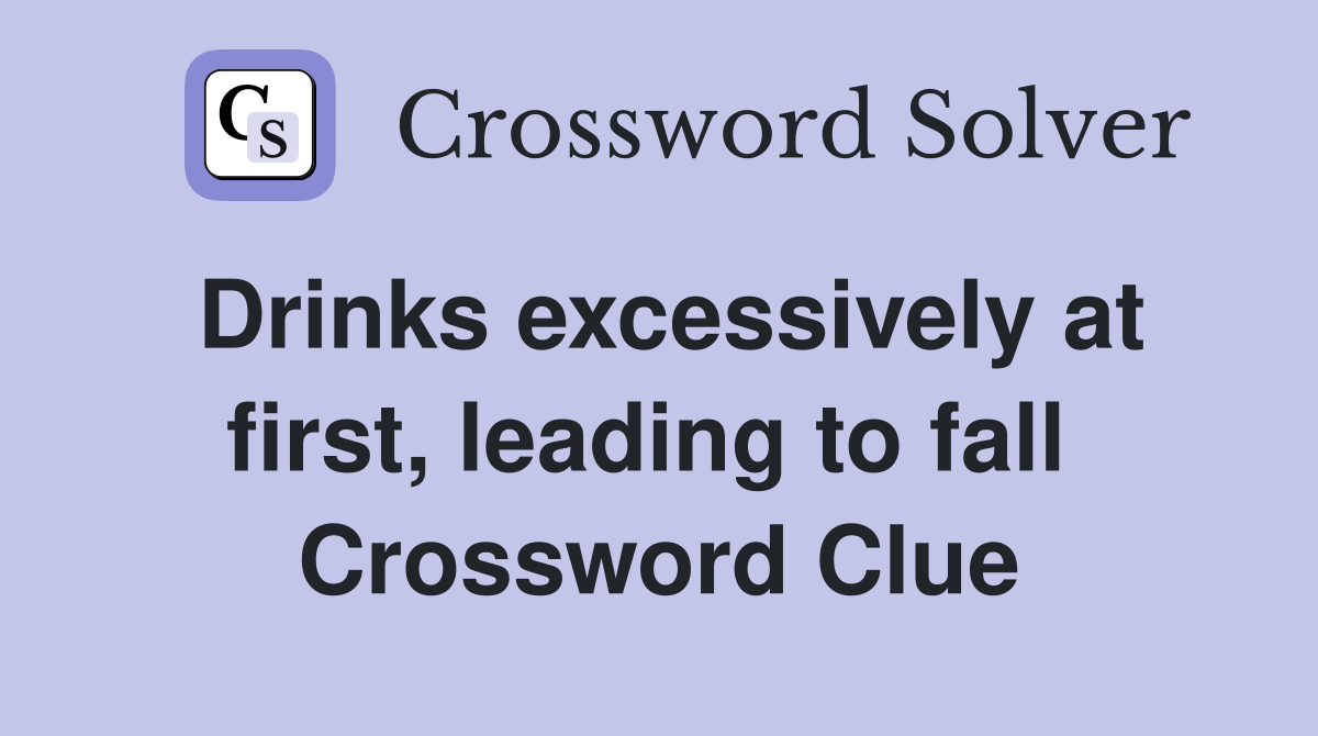 Drinks excessively at first, leading to fall  Crossword Clue