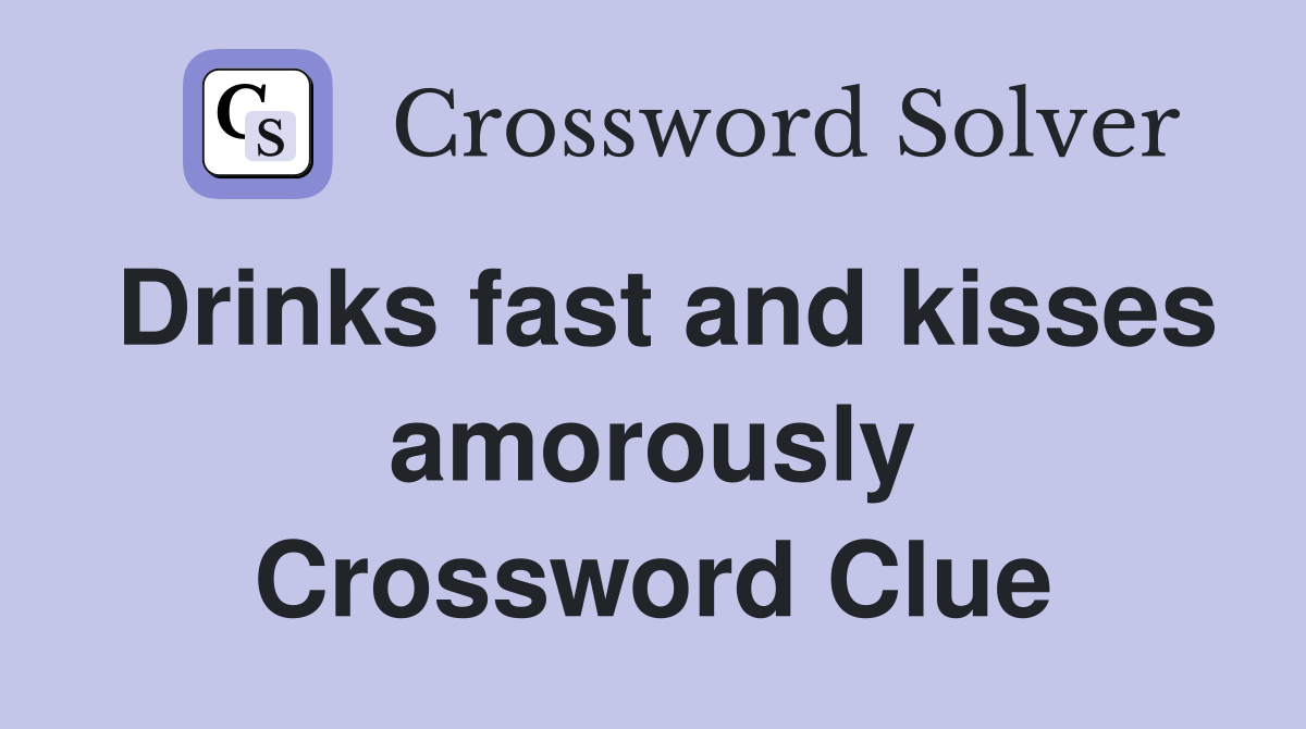 Drinks fast and kisses amorously Crossword Clue