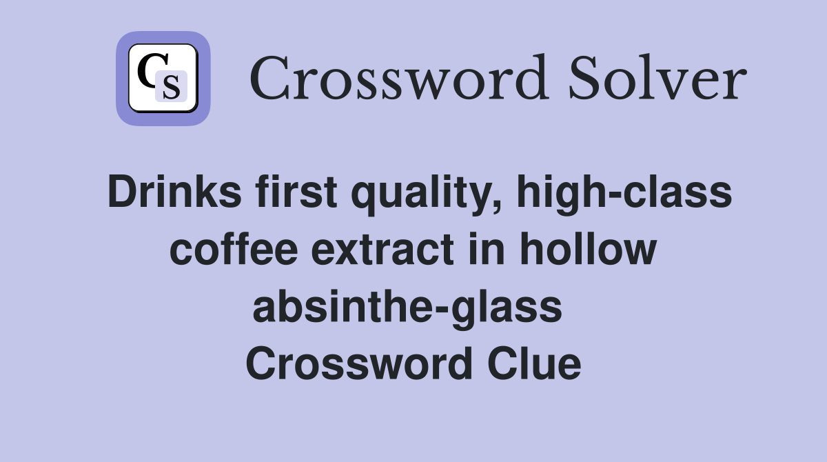Drinks first quality, high-class coffee extract in hollow absinthe-glass  Crossword Clue