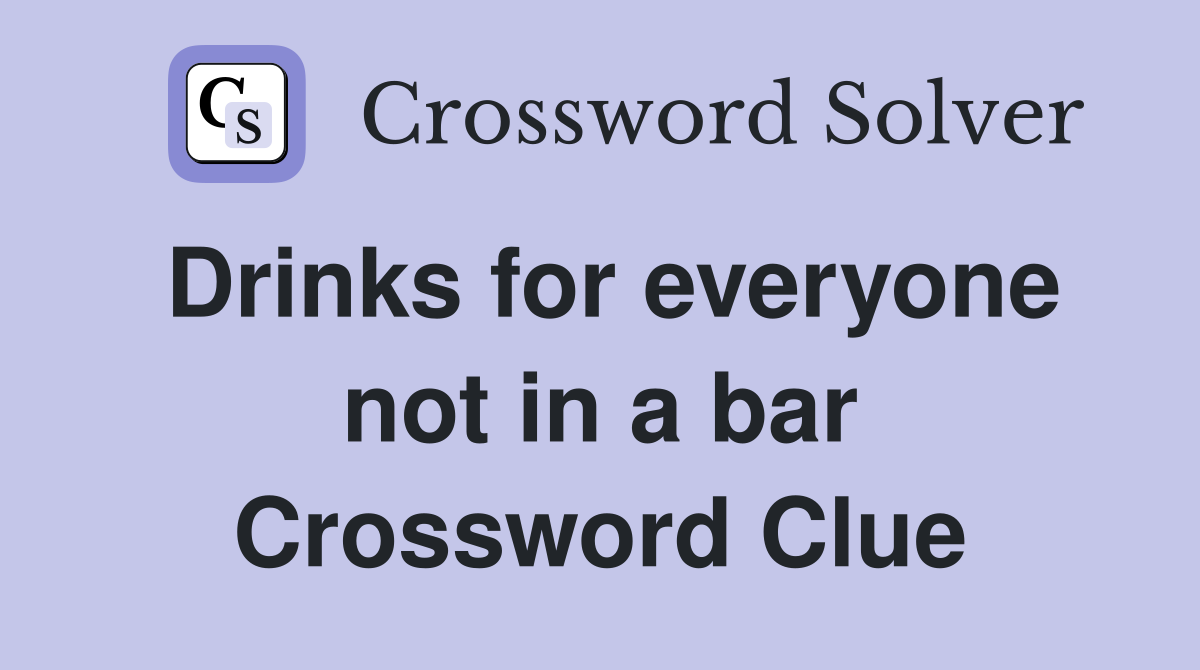Drinks for everyone not in a bar Crossword Clue