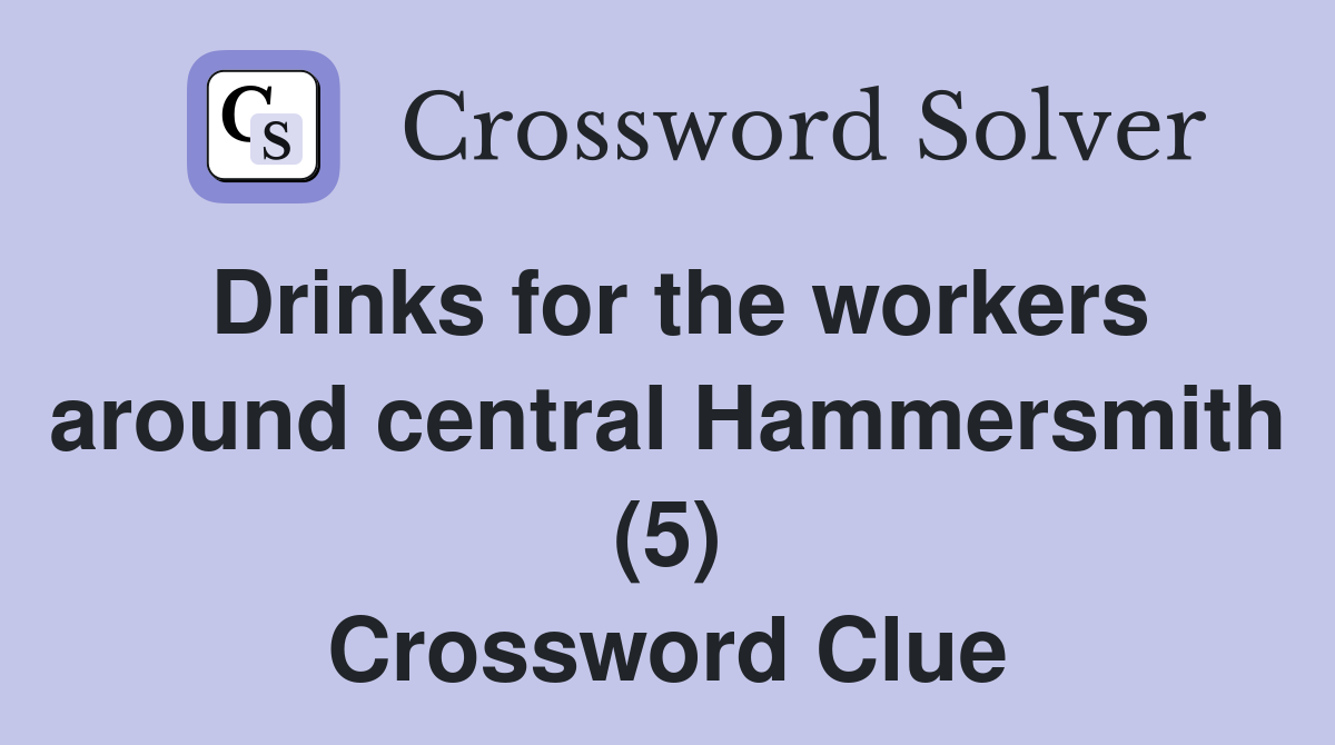 Drinks for the workers around central Hammersmith (5) Crossword Clue