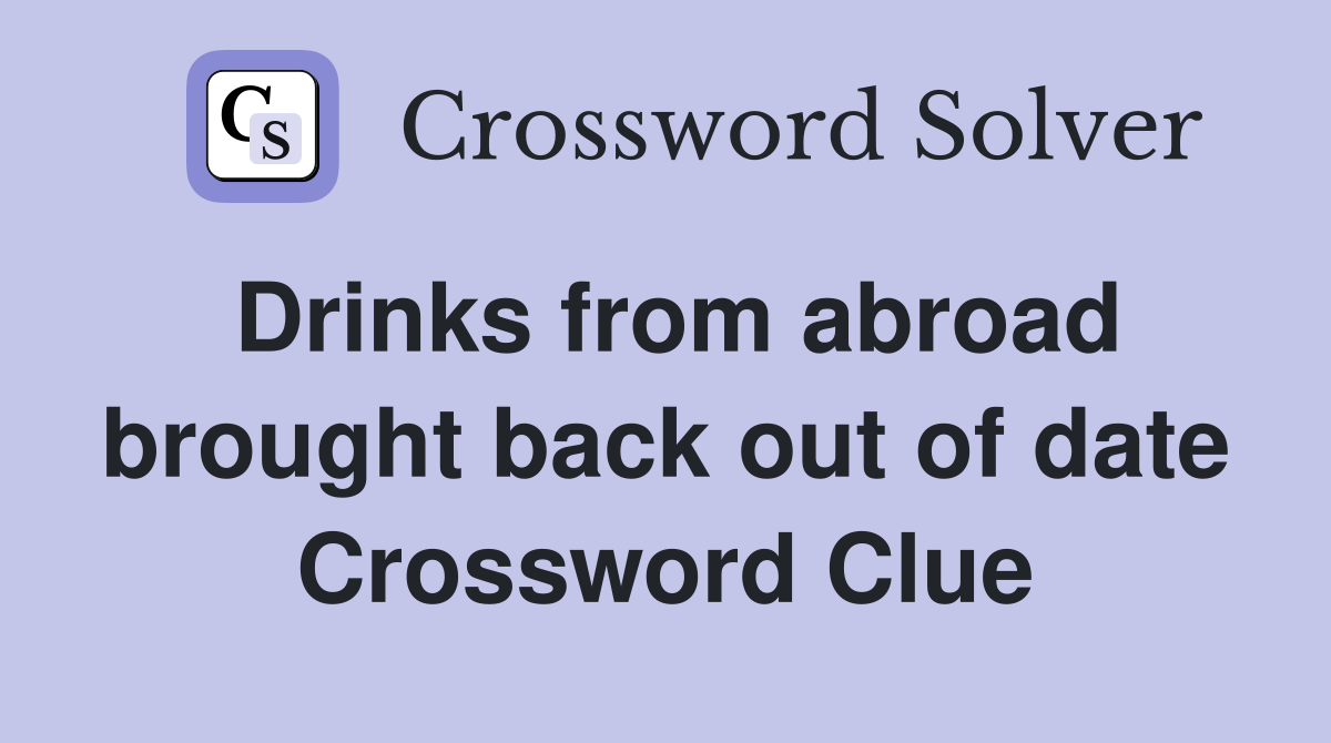 Drinks from abroad brought back out of date Crossword Clue