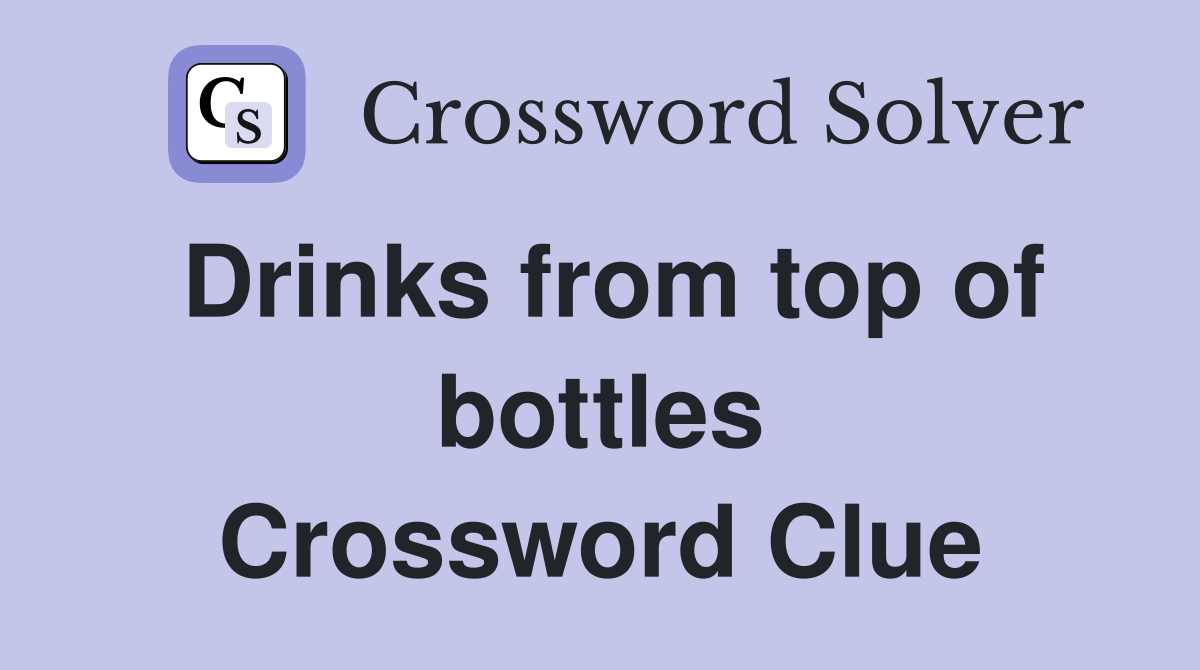Drinks from top of bottles Crossword Clue
