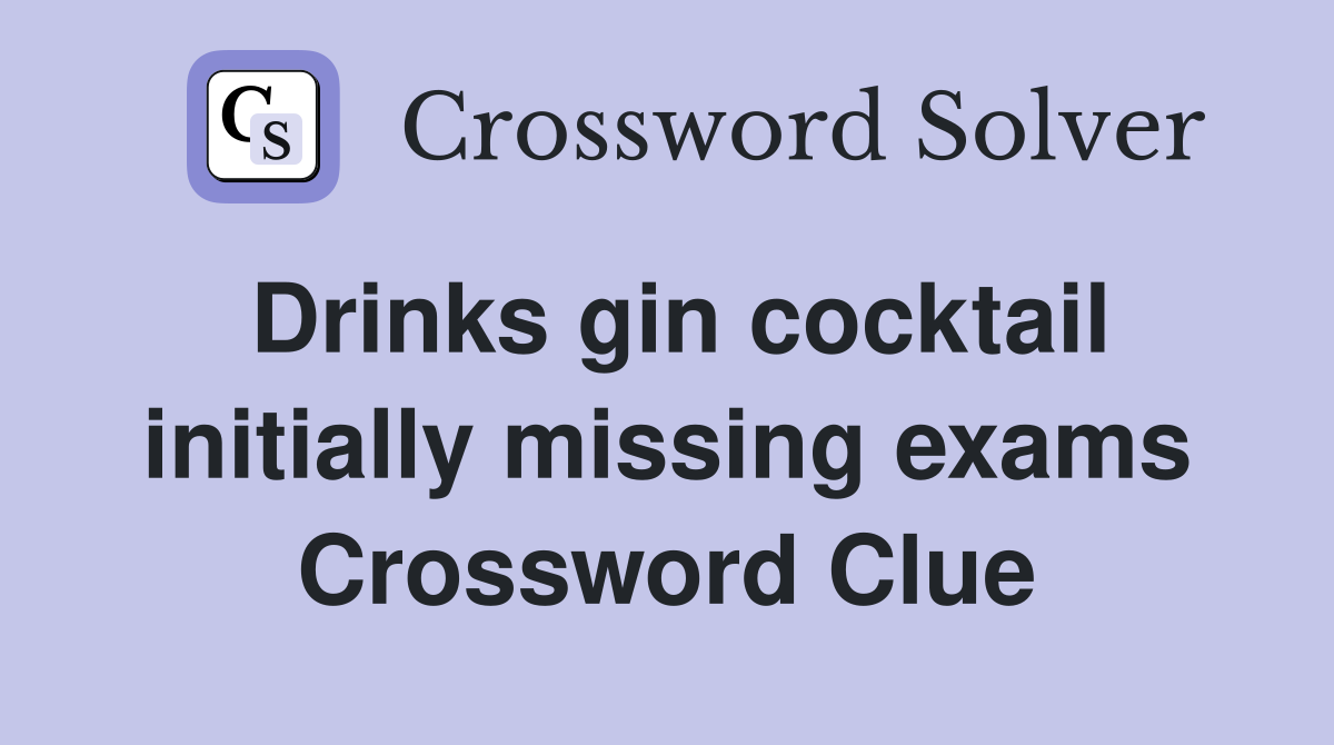 Drinks gin cocktail initially missing exams Crossword Clue