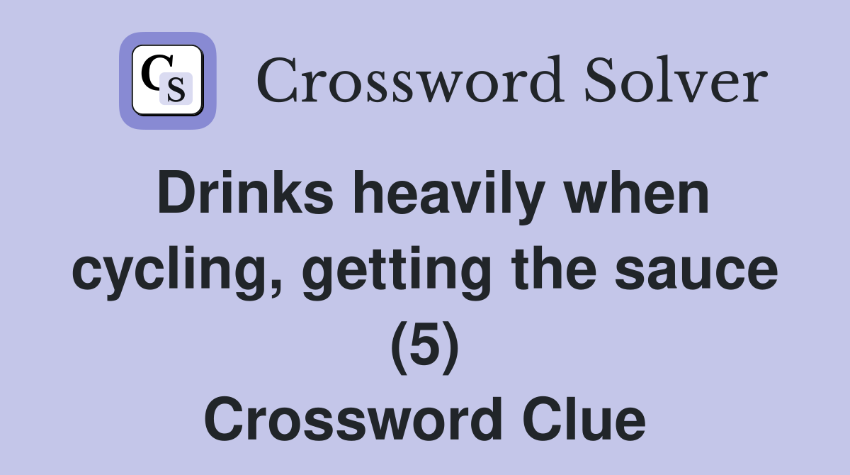 Drinks heavily when cycling, getting the sauce (5) Crossword Clue