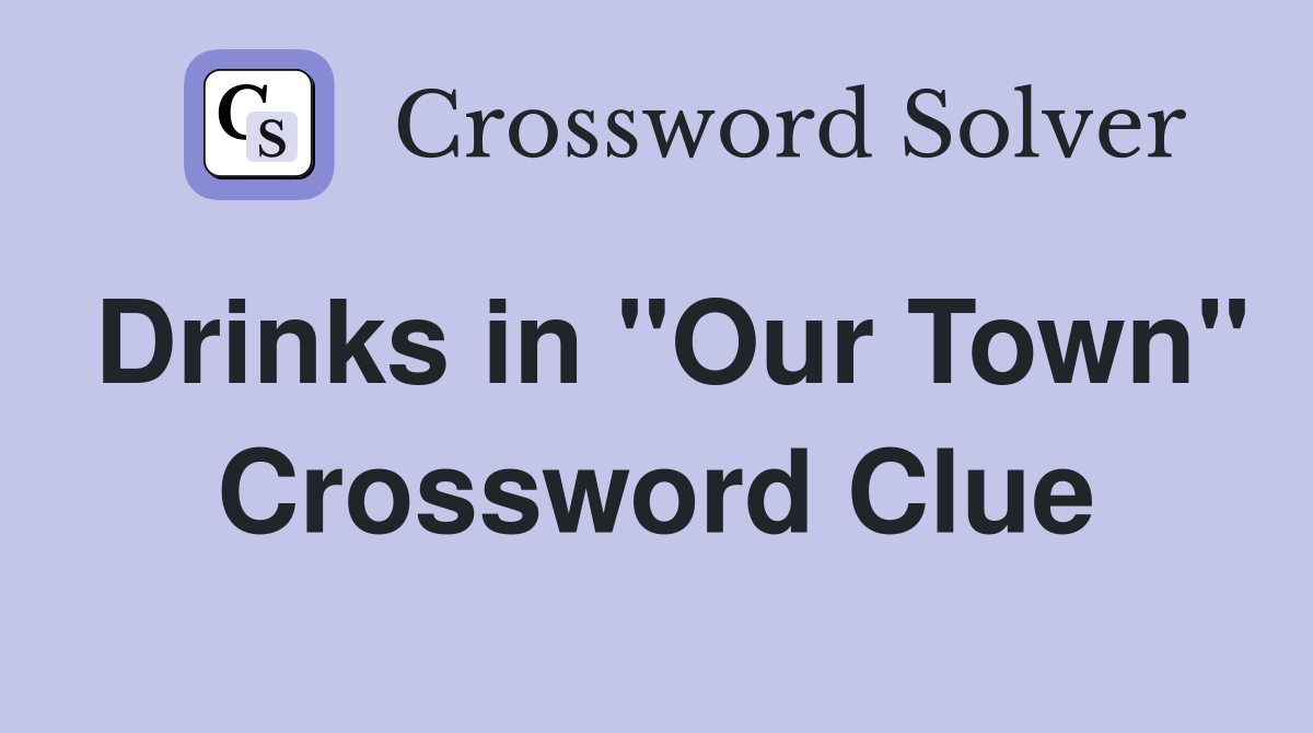 Drinks in "Our Town" Crossword Clue