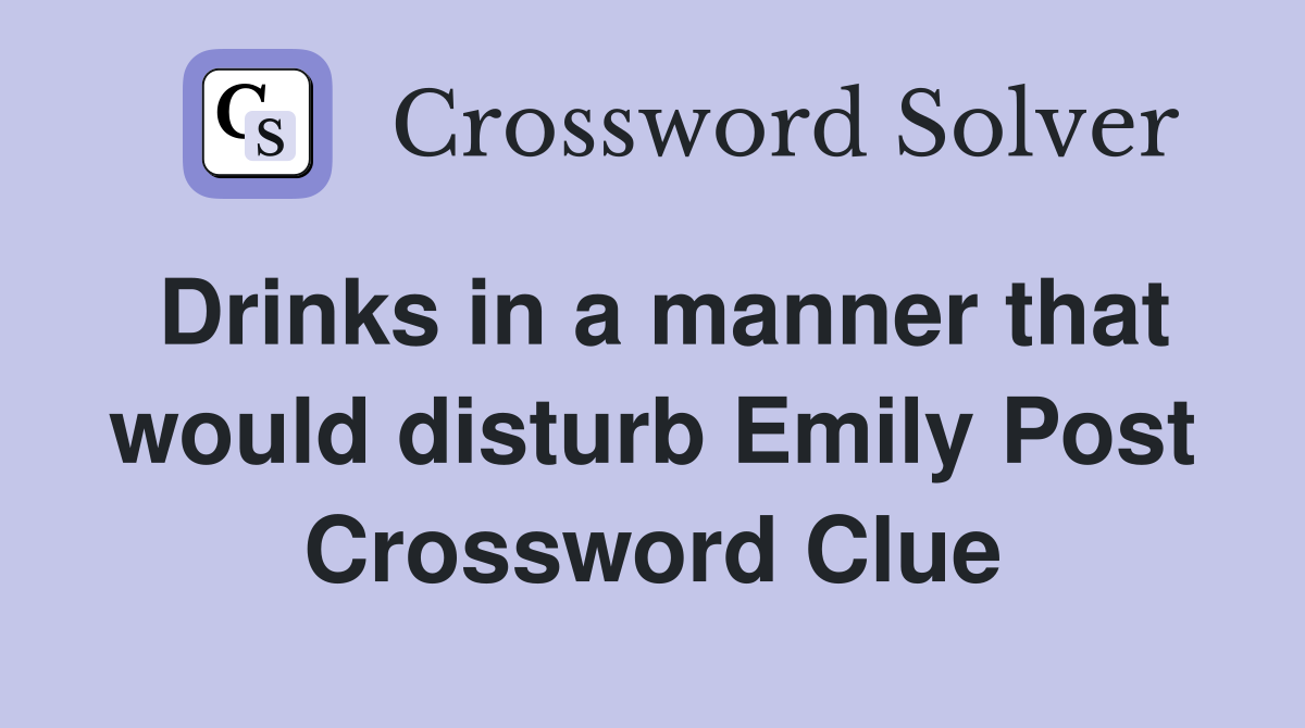 Drinks in a manner that would disturb Emily Post Crossword Clue