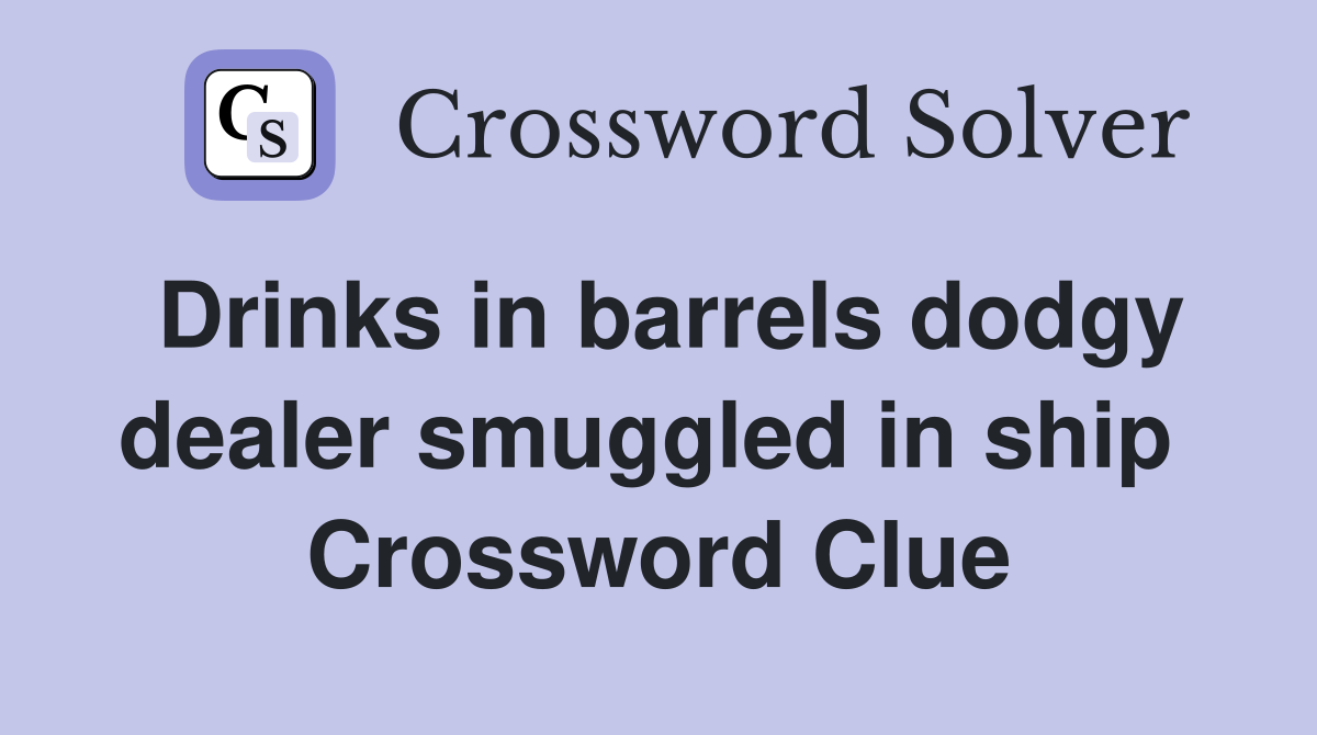 Drinks in barrels dodgy dealer smuggled in ship  Crossword Clue