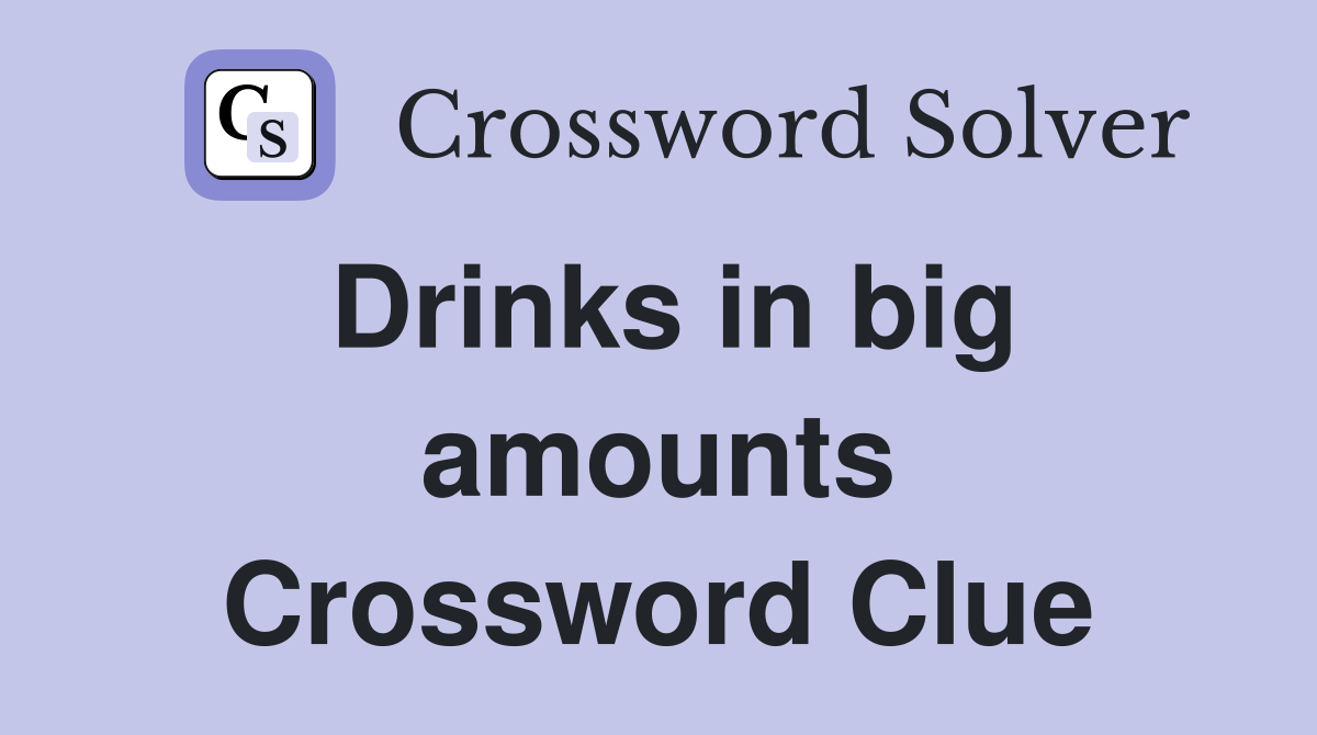 Drinks in big amounts Crossword Clue