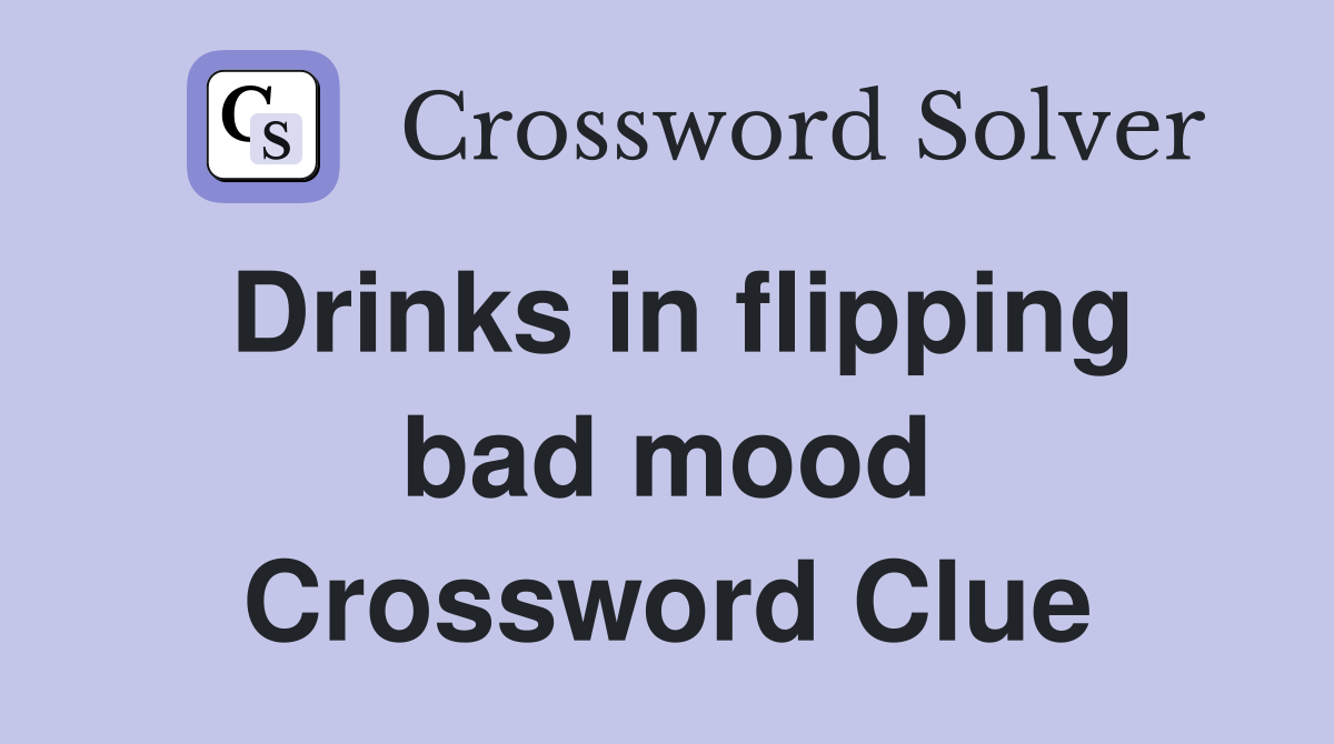 Drinks in flipping bad mood Crossword Clue