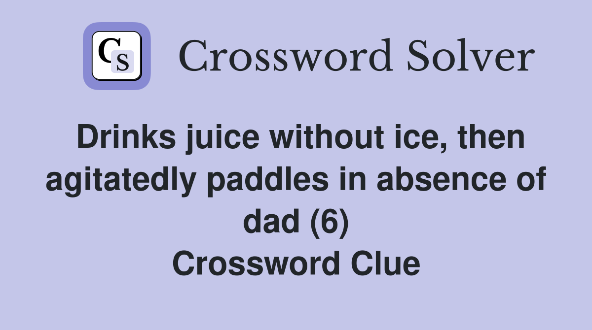Drinks juice without ice, then agitatedly paddles in absence of dad (6) Crossword Clue