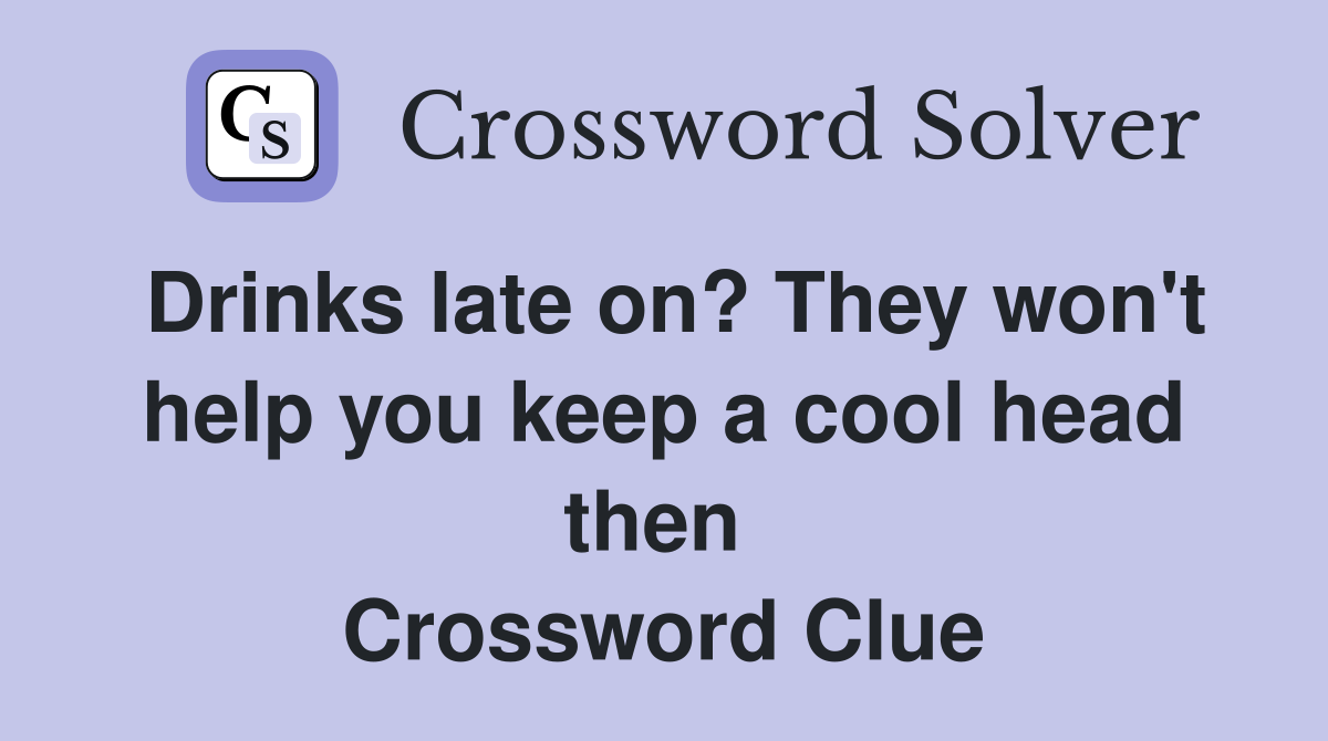 Drinks late on? They won't help you keep a cool head then  Crossword Clue