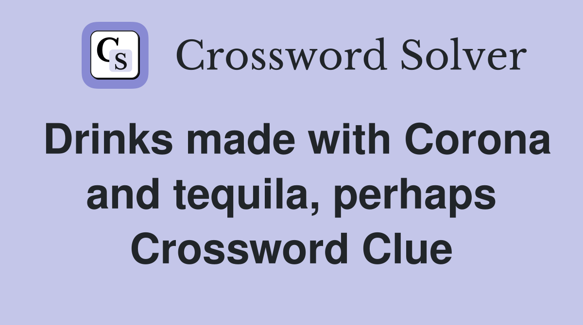 Drinks made with Corona and tequila, perhaps Crossword Clue
