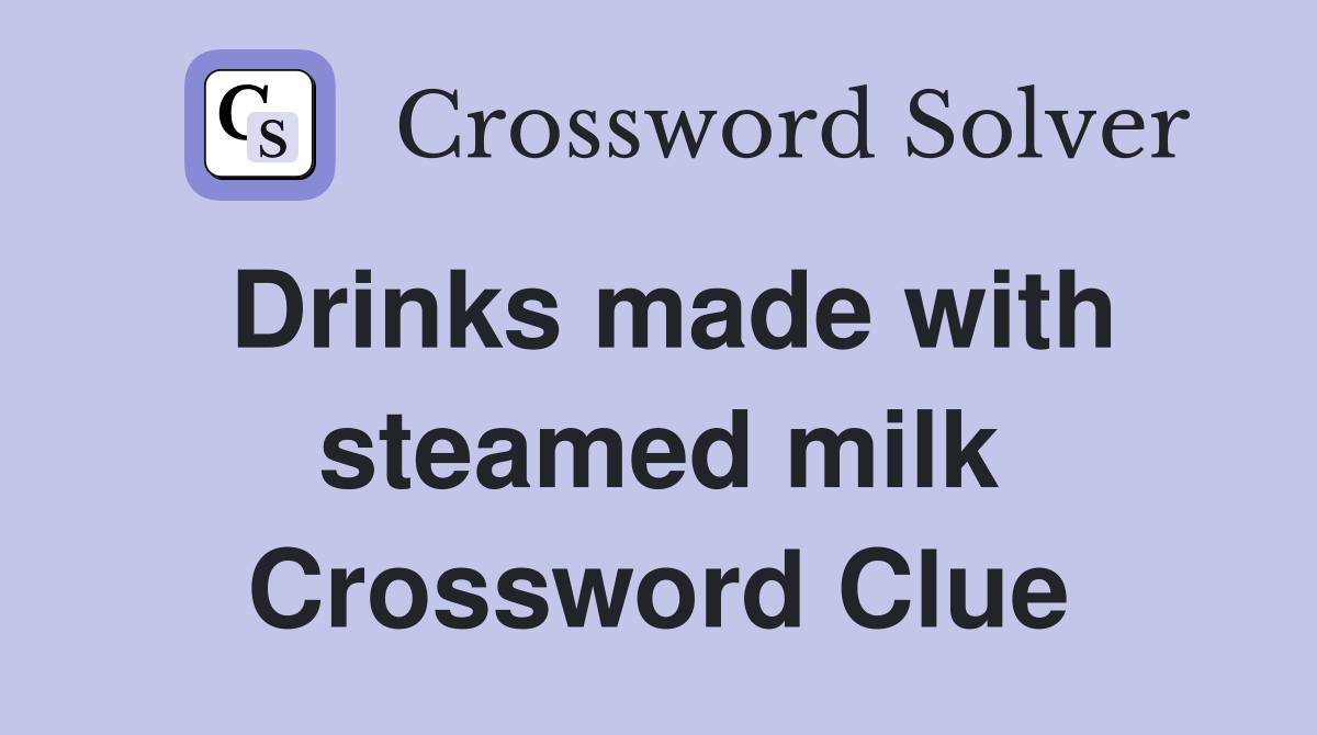 Drinks made with steamed milk Crossword Clue