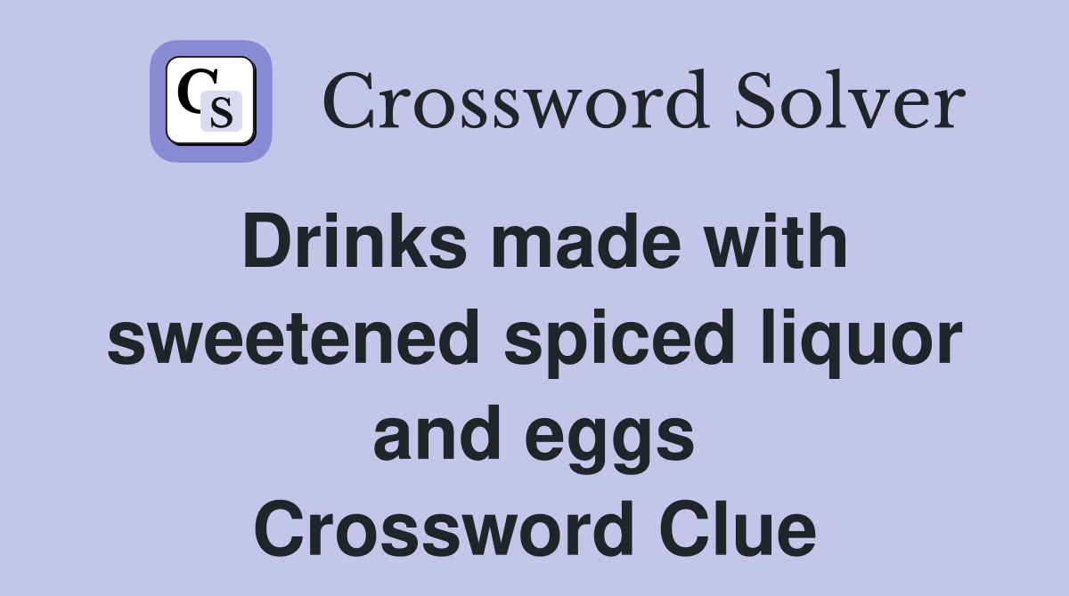 Drinks made with sweetened spiced liquor and eggs Crossword Clue