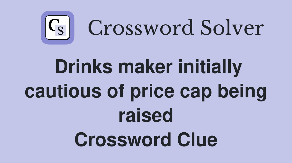 Drinks maker initially cautious of price cap being raised Crossword Clue