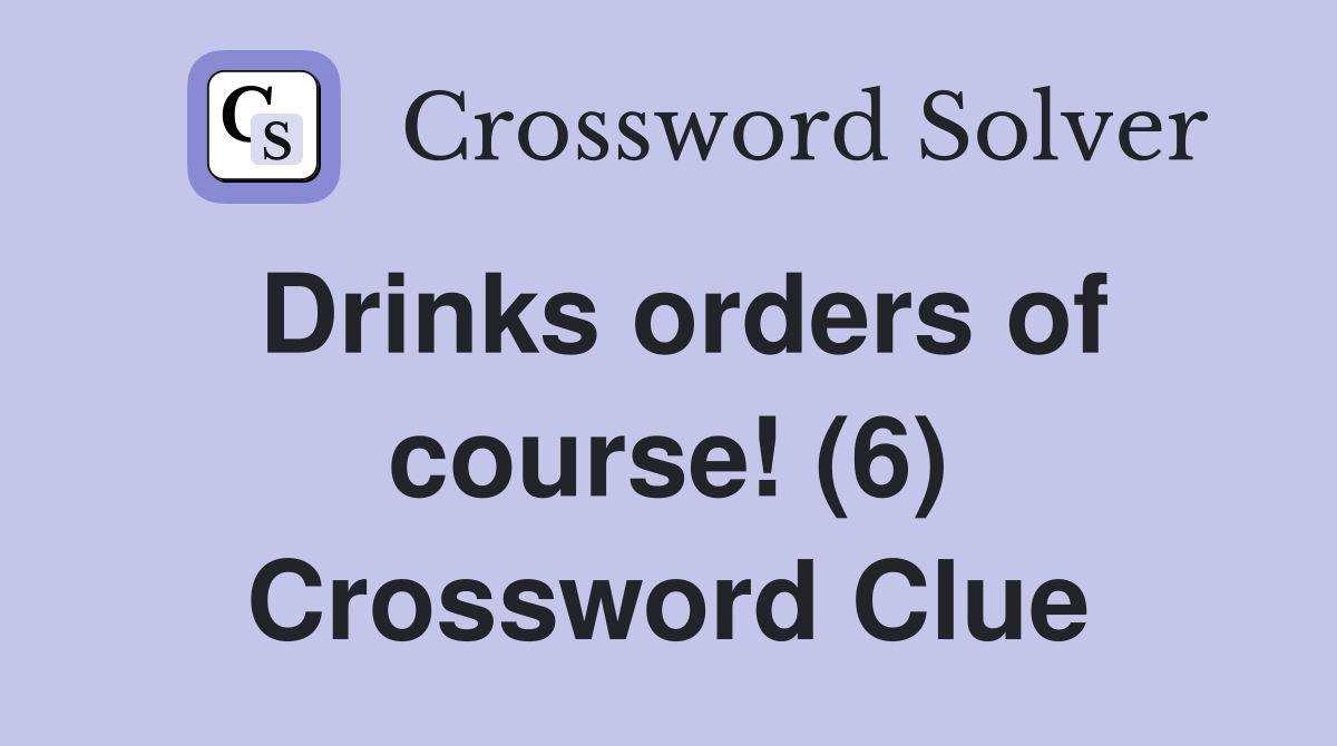 Drinks orders of course! (6) Crossword Clue