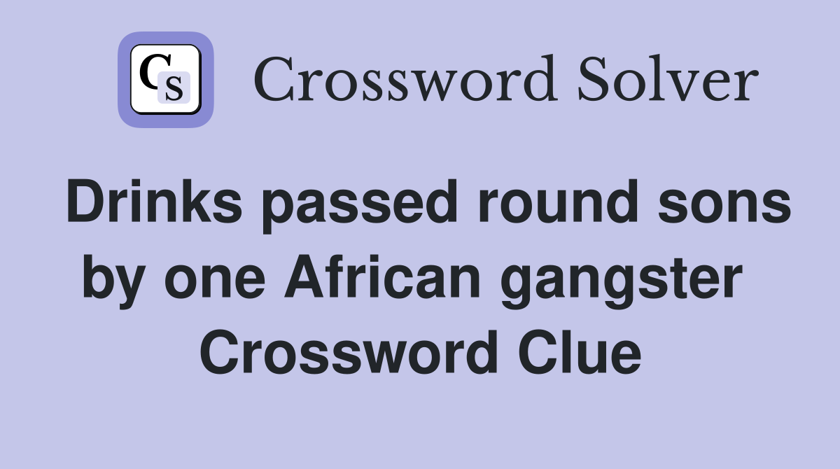 Drinks passed round sons by one African gangster  Crossword Clue