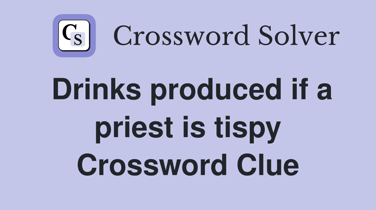 Drinks produced if a priest is tispy Crossword Clue