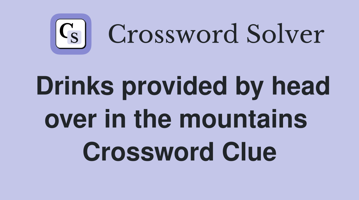 Drinks provided by head over in the mountains  Crossword Clue
