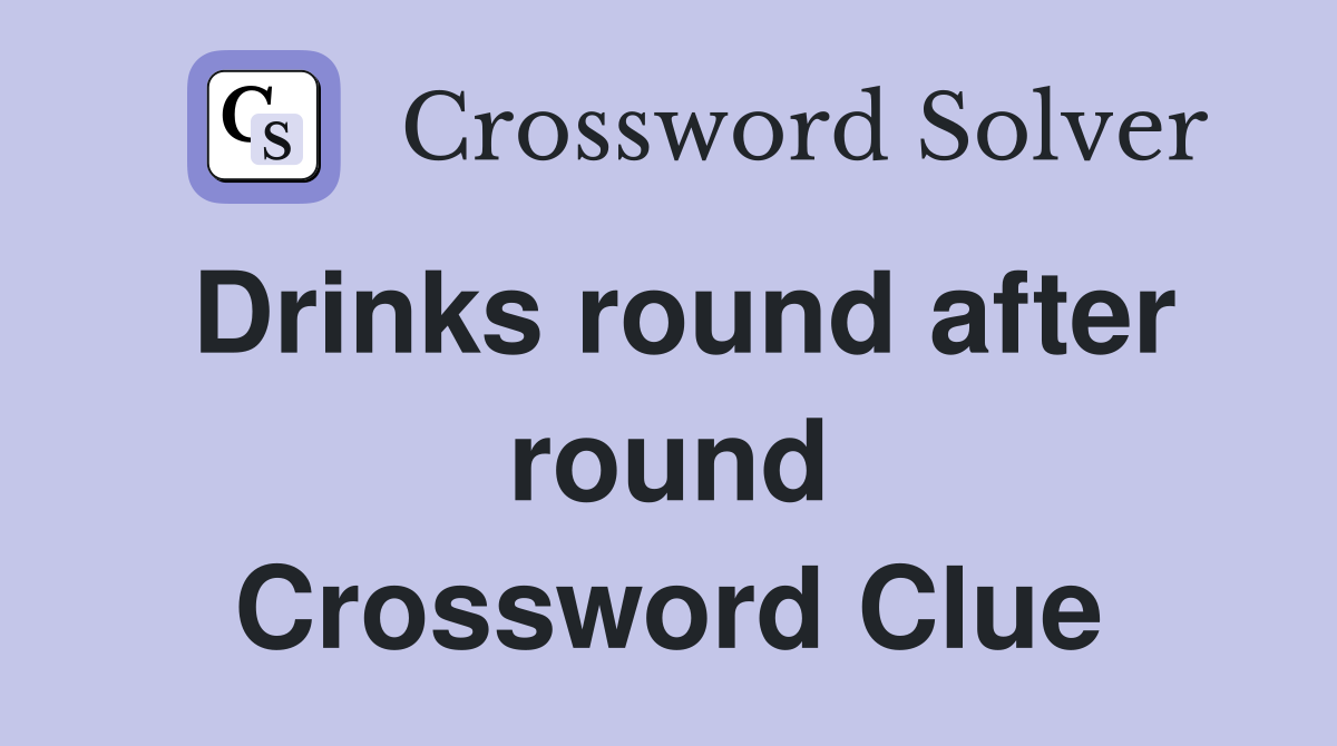 Drinks round after round Crossword Clue
