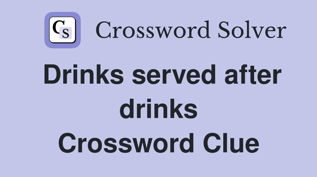 Drinks served after drinks Crossword Clue