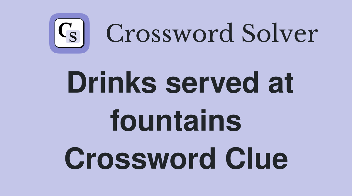 Drinks served at fountains Crossword Clue