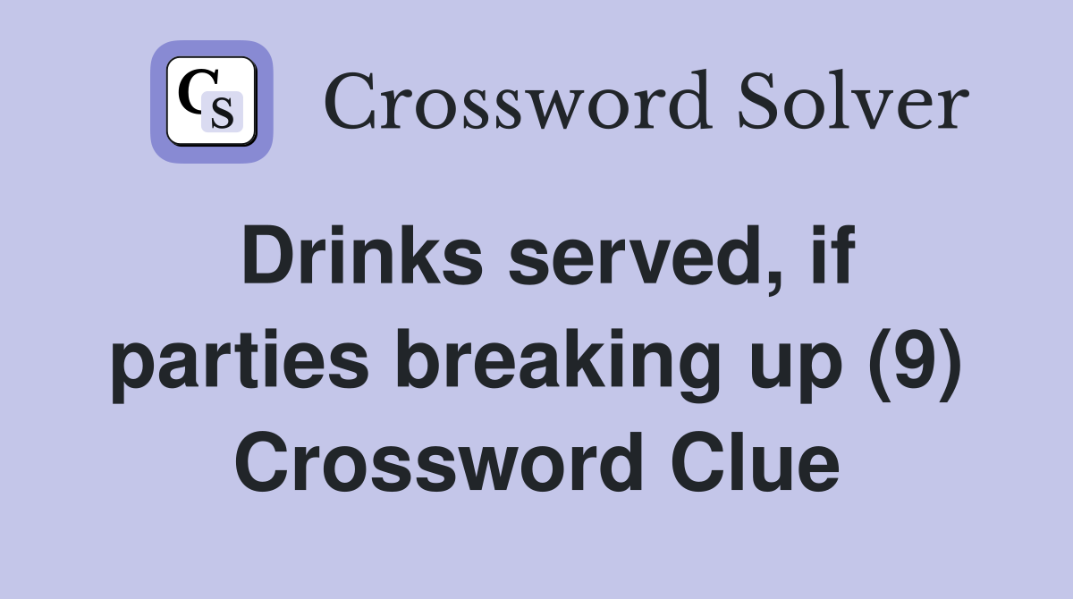 Drinks served, if parties breaking up (9) Crossword Clue