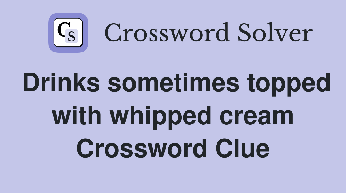 Drinks sometimes topped with whipped cream Crossword Clue