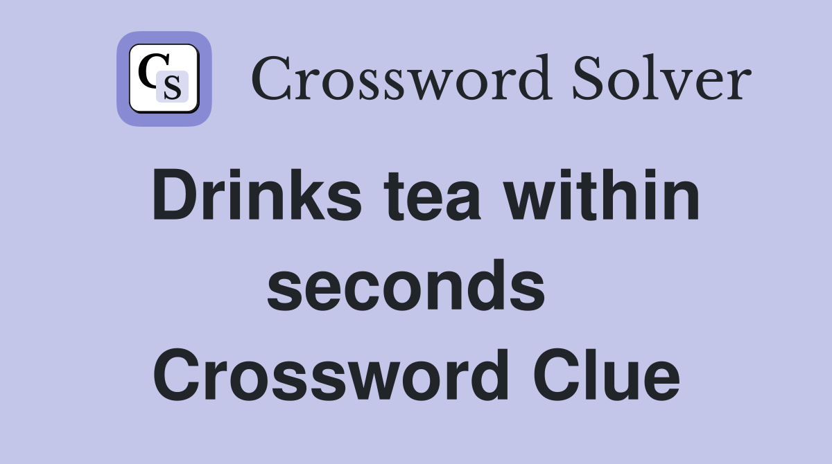 Drinks tea within seconds  Crossword Clue