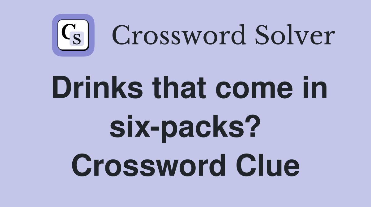 Drinks that come in six-packs? Crossword Clue