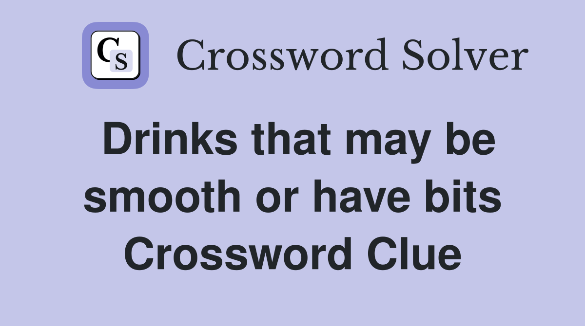 Drinks that may be smooth or have bits Crossword Clue