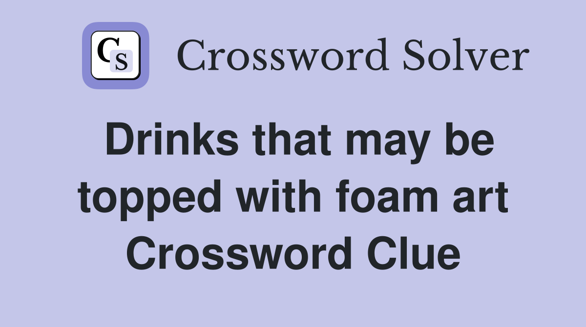 Drinks that may be topped with foam art Crossword Clue