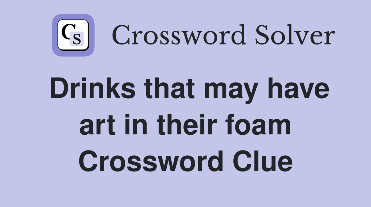 Drinks that may have art in their foam Crossword Clue