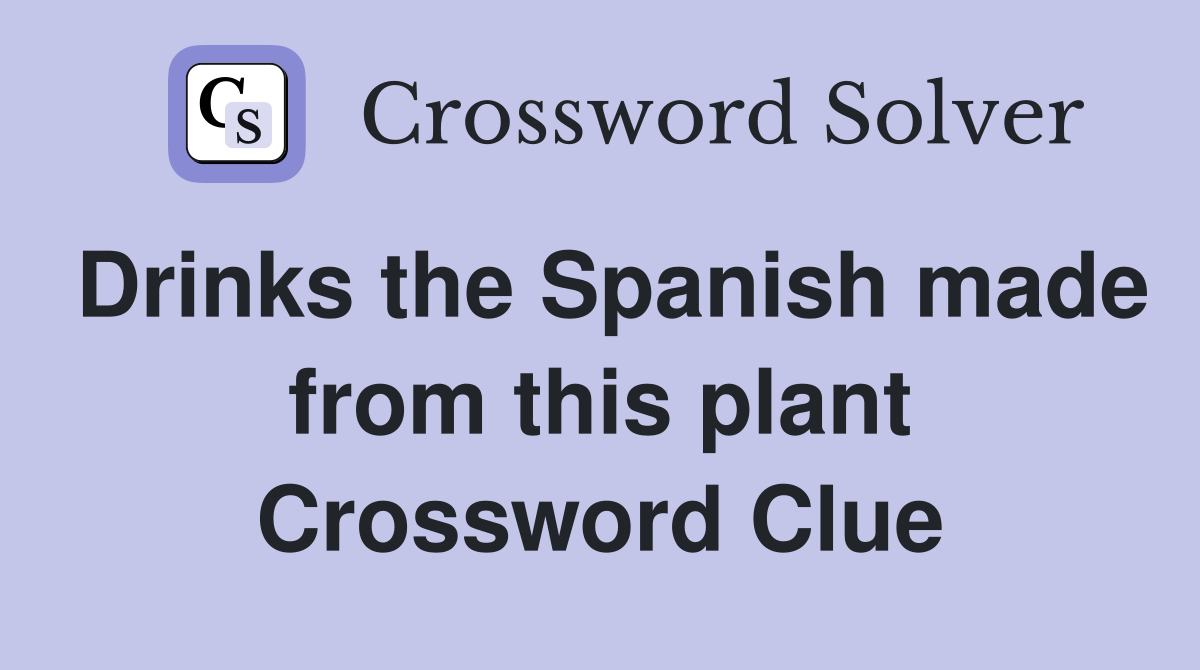 Drinks the Spanish made from this plant Crossword Clue