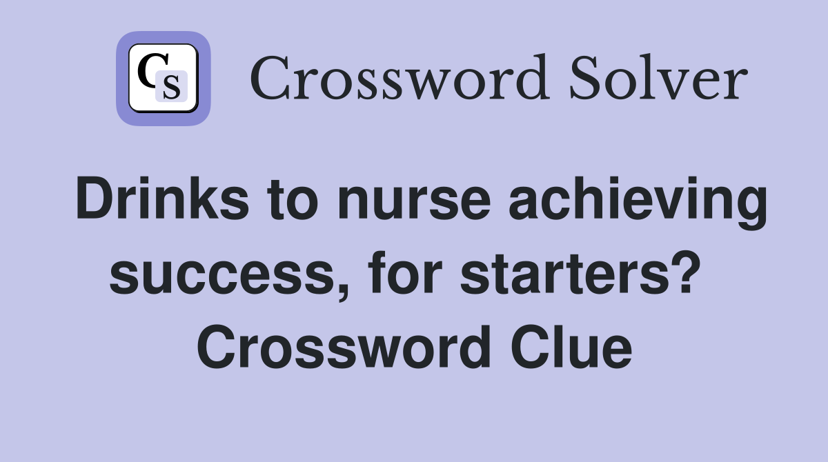Drinks to nurse achieving success, for starters?  Crossword Clue